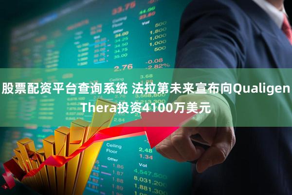 股票配资平台查询系统 法拉第未来宣布向QualigenThera投资4100万美元