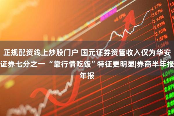 正规配资线上炒股门户 国元证券资管收入仅为华安证券七分之一 “靠行情吃饭”特征更明显|券商半年报