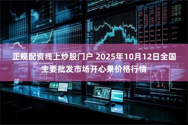 正规配资线上炒股门户 2025年10月12日全国主要批发市场开心果价格行情