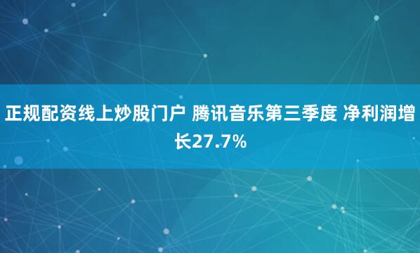 正规配资线上炒股门户 腾讯音乐第三季度 净利润增长27.7%