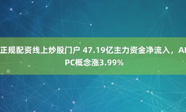 正规配资线上炒股门户 47.19亿主力资金净流入,AI PC概念涨3.99%