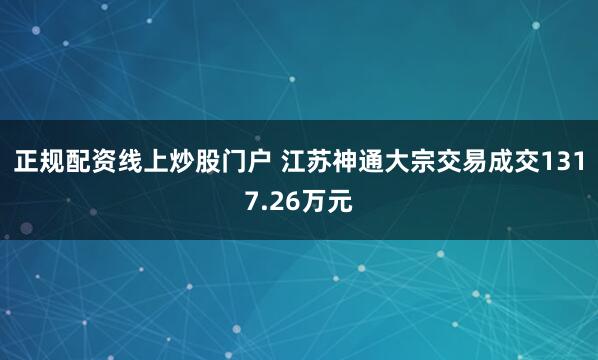 正规配资线上炒股门户 江苏神通大宗交易成交1317.26万元